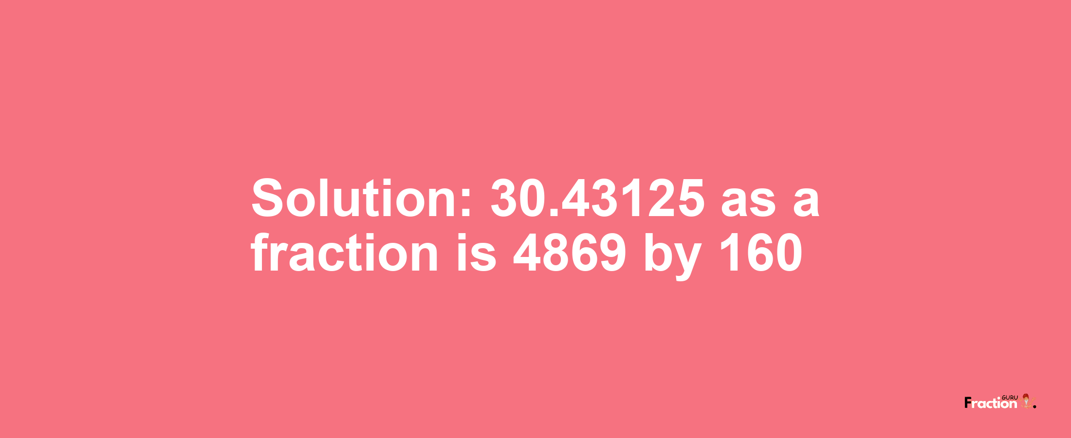 Solution:30.43125 as a fraction is 4869/160